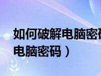 如何破解电脑密码win7不被发现（如何破解电脑密码）