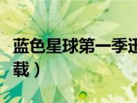 蓝色星球第一季迅雷（蓝色星球第一季迅雷下载）
