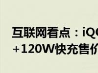 互联网看点：iQOO5Pro全网首发:120Hz屏+120W快充售价4998元起