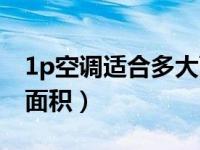 1p空调适合多大面积房间（1p空调适合多大面积）