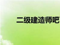 二级建造师吧百度（二级建造师吧）