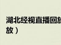 湖北经视直播回放在线观看（湖北经视直播回放）