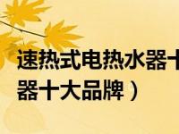 速热式电热水器十大品牌排行（速热式电热水器十大品牌）