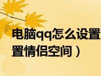 电脑qq怎么设置青少年模式（电脑qq怎么设置情侣空间）