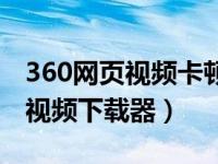 360网页视频卡顿时怎样录制视频（360网页视频下载器）