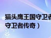 猫头鹰王国守卫者传奇免费观看（猫头鹰王国守卫者传奇）