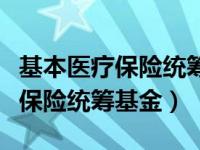 基本医疗保险统筹基金限额是多少（基本医疗保险统筹基金）