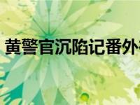 黄警官沉陷记番外在线阅读（黄警官轮陷记）