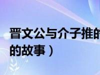晋文公与介子推的故事启示（晋文公与介子推的故事）