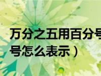 万分之五用百分号怎么表示（万分之五用百分号怎么表示）