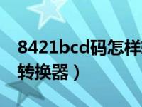 8421bcd码怎样转换成十进制（8421bcd码转换器）