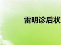 雷明诊后状况如何（雷明微博）