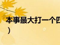 本事最大打一个四字成语（本事最大打一成语）