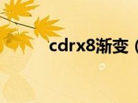 cdrx8渐变（cdrx8渐变工具在）