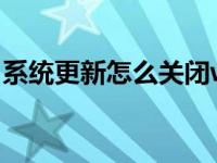 系统更新怎么关闭win7（系统更新怎么关闭）