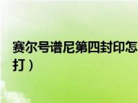 赛尔号谱尼第四封印怎么打视频（赛尔号谱尼第四封印怎么打）