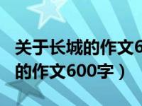 关于长城的作文600字左右资料文（关于长城的作文600字）