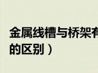 金属线槽与桥架有什么区别（金属线槽与桥架的区别）