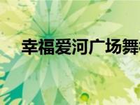 幸福爱河广场舞视频（幸福爱河广场舞）
