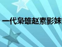 一代枭雄赵素影妹妹（一代枭雄赵素影结局）