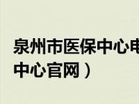 泉州市医保中心电话号码是多少（泉州市医保中心官网）