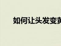 如何让头发变黄（如何让头发变浓密）