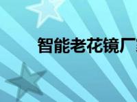 智能老花镜厂家（智能老花镜靠谱）