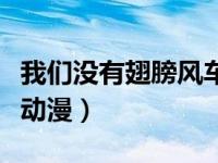 我们没有翅膀风车在线看（我们没有翅膀风车动漫）