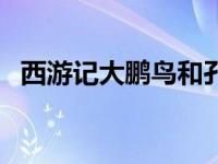 西游记大鹏鸟和孔雀公主（西游记大鹏鸟）