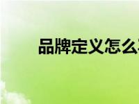 品牌定义怎么写（品牌定义的理解）