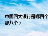 中国四大银行是哪四个?（中国四大银行是哪四个 八大又是那八个）