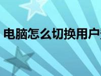 电脑怎么切换用户登录（电脑怎么切换用户）