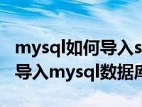 mysql如何导入sql文件（如何快速将sql文件导入mysql数据库中）