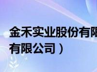 金禾实业股份有限公司怎么样（金禾实业股份有限公司）