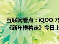 互联网看点：iQOO 7跨界联手石玺彤最“横”新春贺岁曲《新年横着走》今日上线