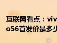 互联网看点：vivoS6上市时间是什么时候vivoS6首发价是多少