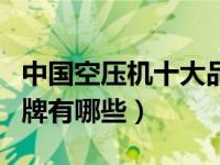 中国空压机十大品牌排行（中国空压机十大品牌有哪些）