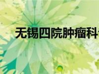 无锡四院肿瘤科专家哪个好（无锡四院）
