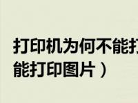 打印机为何不能打印图片了（为什么打印机不能打印图片）