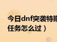 今日dnf突袭特斯拉怎么打（dnf突袭赫拉斯任务怎么过）