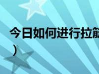 今日如何进行拉筋训练（学习正确的拉筋方法）