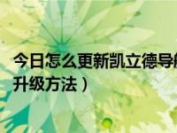 今日怎么更新凯立德导航升级2019版（凯立德导航最新版本升级方法）