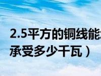 2.5平方的铜线能承受多少瓦（2 5平方铜线能承受多少千瓦）