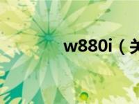 w880i（关于w880i的介绍）