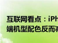 互联网看点：iPhone12全系颜色存储曝光高端机型配色反而减少