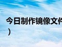 今日制作镜像文件的步骤（制作镜像文件教程）