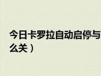今日卡罗拉自动启停与自动驻车同时用（卡罗拉自动启停怎么关）