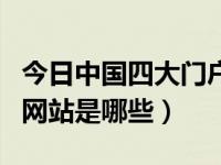 今日中国四大门户网站指的是（中国四大门户网站是哪些）