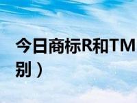 今日商标R和TM区别（TM商标与R商标的区别）