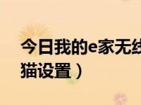 今日我的e家无线路由器设置（我的e家无线猫设置）